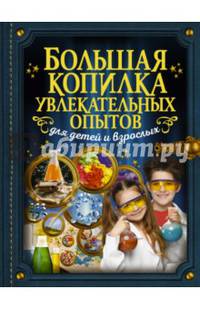 Большая копилка увлекательных опытов для детей и взрослых