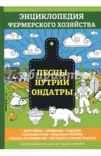 Песцы. Нутрии. Ондатры. Выбор породы. Выращивание. Разведение. Содержание и уход. Специальные постройки. Болезни и их профилактика. Переработка и хранение продуктов. Настольная книга для настоящего фермера.