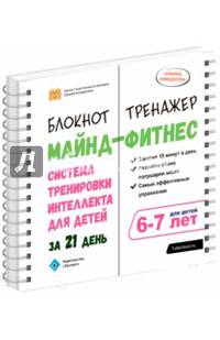 Майнд-фитнес. Система тренировки интеллекта для детей 6-7 лет за 21 день. Блокнот-тренажёр