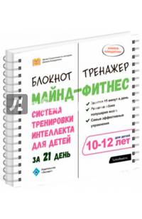 Майнд-фитнес. Система тренировки интеллекта для детей 10-12 лет за 21 день. Блокнот-тренажёр
