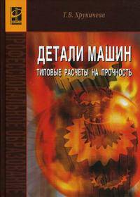 Детали машин: типовые расчеты на прочность: Учебное пособие / Т.В. Хруничева. - ил. - (Профессиональное образование)., (Гриф)
