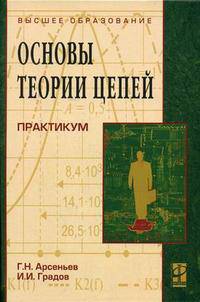 Основы теории цепей: Практикум: Учебное пособие / Г.Н. Арсеньев, И.И. Градов; Под ред. Г.Н. Арсеньев. - ил. - (Высшее образование)., (Гриф)