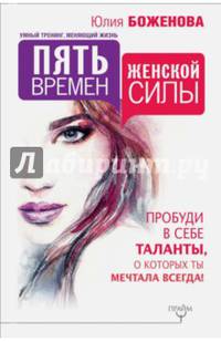 Пять времен женской силы. Пробуди в себе таланты, о которых ты мечтала всегда!