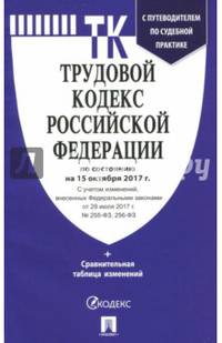 Трудовой кодекс РФ по сост. на 15.10.17. с таблицей изменений и с путеводителем по судебной практике.-М.:Проспект,2017.
