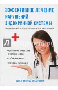 Эффективное лечение нарушений эндокринной системы. Щитовидная железа, пожелудочная железа, надпочечники. Физиологические особенности. Заболевания. Методы лечения