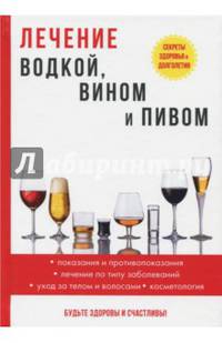 Лечение водкой, вином и пивом. Показания и противопоказания. Лечение по типу заболеваний. Уход за телом и волосами. Косметология