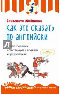 Как это сказать по-английски, или 213 разговорных конструкций в моделях и упражнениях