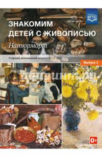 Знакомим детей с живописью. Натюрморт. Старший дошкольный возраст (6-7 лет). Выпуск 2. ФГОС