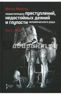 Энциклопедия преступлений, недостойных деяний и глупости человеческого рода. В 2-х томах. Том 1: А-О