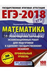 ЕГЭ-2018. Математика (60х84/8) 30 тренировочных вариантов экзаменационных работ для подготовки к единому государственному экзамену. Профильный уровень