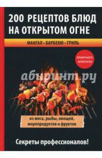 200 рецептов блюд на открытом огне из мяса, рыбы, овощей, морепродуктов и фруктов. Мангал. Барбекю. Гриль