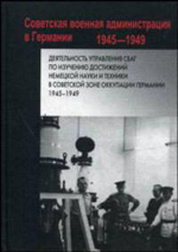 Деятельность и управление СВАГ по изучению достижений немецкой науки и техники в Советской зоне окупации Германии. 1945-1949 годы. Сборник документов