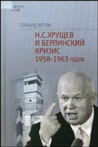 Н.С. Хрущев и Берлинский кризис 1953-1963 годов: Политика угроз и возведение Берлинской стены - ('История соседей') //Веттиг Г.