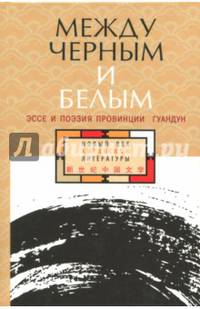 Между черным и белым. Эссе и поэзия провинции Гуандун
