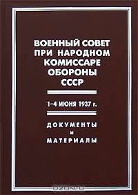 Военный Совет при народном комиссаре обороны СССР. 1-4 июня 1937 г.: документы и материалы.