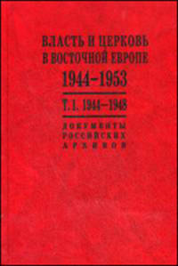 Власть и церковь в Восточной Европе. 1944-1953 гг. В 2 томах. Том 1. Власть и церковь в Восточной Европе. 1944-1948 гг.. Документы российских архивов