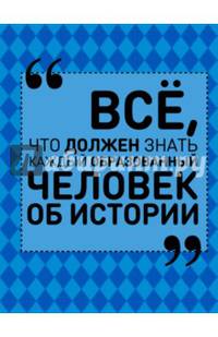 Всё, что должен знать каждый образованный человек об истории