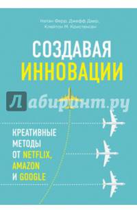 Создавая инновации. Креативные методы от Netflix, Amazon и Google