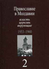 Православие в Молдавии: власть, церковь, верующие. 1940 - 1991 Православие в Молдавии: власть, церковь, верующие. 1953 - 1960 Том(часть) 2.: Сборник документов