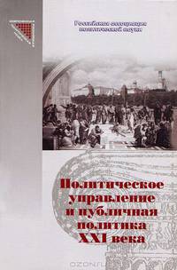 Политическое управление и публичная политика ХХIв: Государство, общество и политические элиты