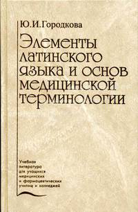 Элементы латинского языка и основ медицинской терминологии: Учебник Изд. 2-е, доп.. Серия: Учебная литература для учащихся медицинских и фармацевтических училищ и колледжей