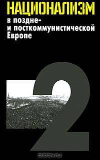 Национализм в поздне- и посткоммунистической Европе. Том 1. Неудавшийся национализм многонациональных и частичных национальных государств