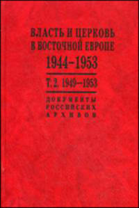 Власть и церковь в Восточной Европе. 1944 - 1953 гг. Власть и церковь в Восточной Европе. 1949 - 1953 годы Том(часть) 2.: Документы российских архивов