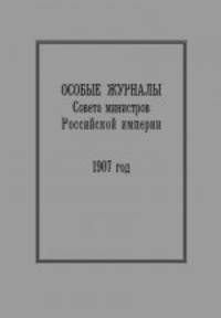 Особые журналы Совета министров Российской империи. 1906–1908 гг. 1907 год