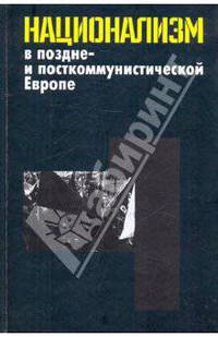 Национализм в поздне- и посткоммунистической Европе. В 3-х томах. Том 1: Неудавшийся национализм многонациональных и частичных национальных государств