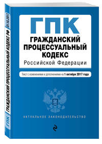 Гражданский процессуальный кодекс Российской Федерации : текст с изм. и доп. на 1 октября 2017 г.