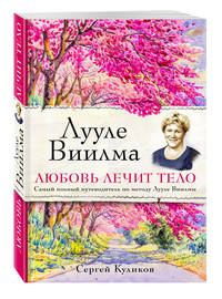 Лууле Виилма. Любовь лечит тело. Самый полный путеводитель по методу Лууле Виилмы