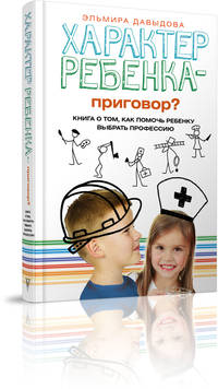 Характер ребенка - приговор? Книга о том, как помочь ребенку выбрать профессию