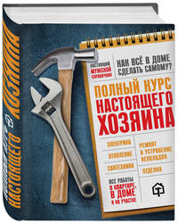 Полный курс настоящего хозяина. Все работы в квартире, в доме и на участке