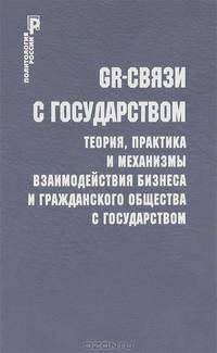 GR-связи с государством:теория, практика и механизммы взаимодействия бизнеса и гражданского общества с государством. Учебное пособие