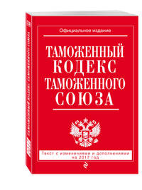 Таможенный кодекс Таможенного союза: текст с изм. и доп. на 2017 г.