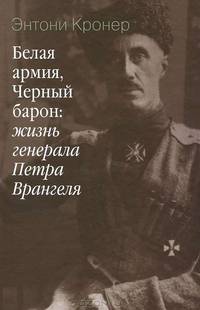 Белая армия, Черный барон: жизнь генерала Петра Врангеля / Э. Кронер; Пер. с англ. Т.П. Тетеревлева. - ил.