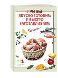 Грибы: вкусно готовим и быстро заготавливаем