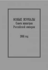 Особые журналы Совета министров Российской империи. 1906–1908 гг. 1908 год