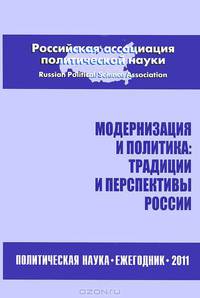 Модернизация и политика: традиции и перспективы России. Политическая наука: Ежегодник 2011 / Гл. ред. А.И.Соловьев. - М.: РОССПЭН, 2011. - 431 с.