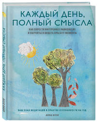 Каждый день полный смысла. Как обрести внутреннее равновесие и научиться видеть красоту момента