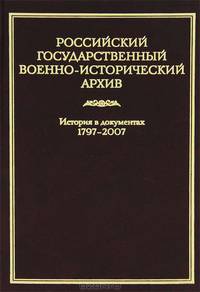 Российский государственный военно-исторический архив. История в документах. 1797–2007