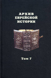 Архив еврейской истории. Международный исследовательский центр российского и восточноевропейского еврейства. Том 7