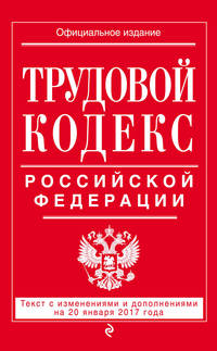 Трудовой кодекс Российской Федерации: текст с изм. и доп. на 20 января 2017 г.