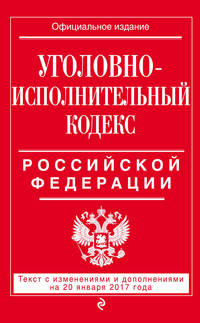 Уголовно-исполнительный кодекс Российской Федерации : текст с изм. и доп. на 20 января 2017 г.