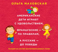 Аудиокн. Маховская. Американские дети играют с удовольствием, французские - по правилам, а русские - до победы