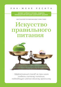 Искусство правильного питания. Эффективный способ за три шага создать систему питания, подходящую именно вашему организму