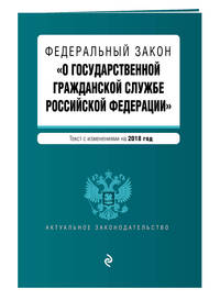 Федеральный закон &quot;О государственной гражданской службе Российской Федерации&quot;. Текст с изменениями на 2018 год