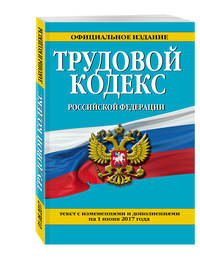 Трудовой кодекс Российской Федерации: текст с изм. и доп. на 1 июня 2017 г.