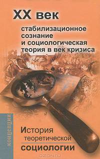 История теоретической социологии XX век. Стабилизационное сознание и социологическая теория в век кризиса: Учебное пособие для вузов - 3-е изд.,перераб. и доп. - ('Концепции', 'Фун