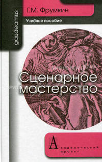 Сценарное мастерство: кино - телевидение - реклама: Учебное пособие / Г.М. Фрумкин. - 5-e изд. - (Gaudeamus)., (Гриф)